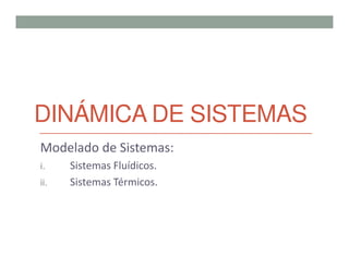DINÁMICA DE SISTEMAS
Modelado de Sistemas:
i. Sistemas Fluídicos.
ii. Sistemas Térmicos.
 