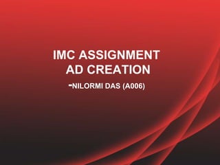IMC ASSIGNMENT
  AD CREATION
  -NILORMI DAS (A006)
 