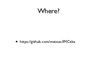 Where?



• https://github.com/matsuo/IMCake
 