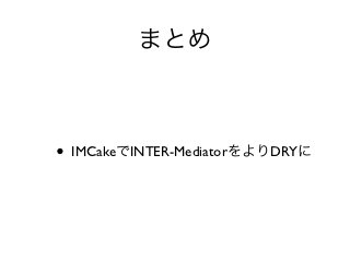 まとめ



• IMCakeでINTER-MediatorをよりDRYに
 