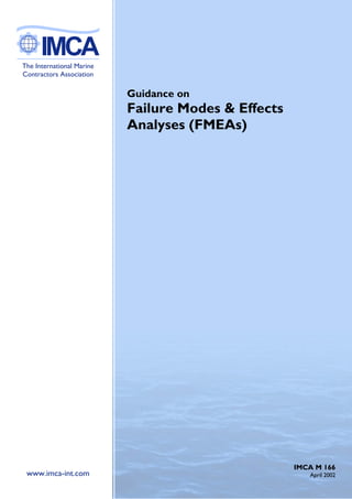 AB
The International Marine
Contractors Association

                           Guidance on
                           Failure Modes & Effects
                           Analyses (FMEAs)




                                                     IMCA M 166
 www.imca-int.com                                       April 2002
 