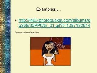 Examples….

• http://i463.photobucket.com/albums/q
  q358/30PP0/th_01.gif?t=1287183914
Screenshot from Clone High
 