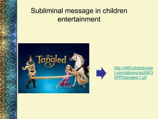 Subliminal message in children
        entertainment




                         http://i463.photobucke
                         t.com/albums/qq358/3
                         0PP0/tangled-1.gif
 