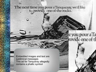 Embedded images and text are
subliminal messages
This ad for Tanqueray allegedly
contains a phallic symbol
 