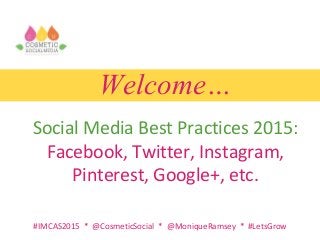 Welcome…
Social Media Best Practices 2015:
Facebook, Twitter, Instagram,
Pinterest, Google+, etc.
#IMCAS2015 * @CosmeticSocial * @MoniqueRamsey * #LetsGrow
 