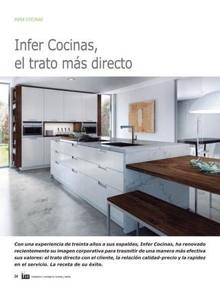 INFER COCINAS

Infer Cocinas,
el trato más directo

Con una experiencia de treinta años a sus espaldas, Infer Cocinas, ha renovado
recientemente su imagen corporativa para trasmitir de una manera más efectiva
sus valores: el trato directo con el cliente, la relación calidad-precio y la rapidez
en el servicio. La receta de su éxito.
24     

instalación y montaje en cocinas y baños	

 