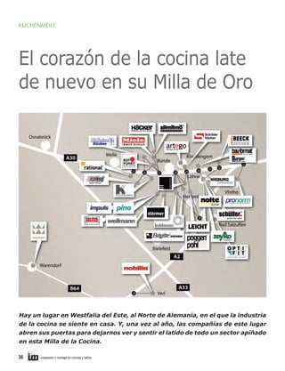 KÜCHENMEILE

El corazón de la cocina late
de nuevo en su Milla de Oro

Hay un lugar en Westfalia del Este, al Norte de Alemania, en el que la industria
de la cocina se siente en casa. Y, una vez al año, las compañías de este lugar
abren sus puertas para dejarnos ver y sentir el latido de todo un sector apiñado
en esta Milla de la Cocina.
36

instalación y montaje en cocinas y baños

 