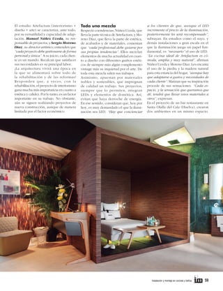 El estudio Artefactum (interiorismo +
diseño + arte) se caracteriza, ante todo,
por su versatilidad y capacidad de adaptación. Manuel Núñez Uceda, su responsable de proyectos, y Sergio Moreno
Díaz, su director artístico, entienden que
“cada proyecto debe gestionarse de forma
personal y única”. A su juicio, cada cliente es un mundo. Recalcan que satisfacer
sus necesidades es su principal labor.
¿La arquitectura vivirá una época en
la que se alimentará sobre todo de
la rehabilitación y de las reformas?
Responden que, a veces, con la
rehabilitación, el proyecto de interiorismo
gana mucha más importancia en cuanto a
estética y calidez. Por lo tanto, es un factor
importante en su trabajo. No obstante,
aún se siguen realizando proyectos de
nueva construcción, aunque de manera
limitada por el factor económico.

Toda una mezcla
Respecto a tendencias; Núñez Uceda, que
lleva la parte técnica de Artefactum, y Moreno Díaz, que lleva la parte de estética,
de acabados y de materiales, comentan
que “cada profesional debe guiarse por
sus propias tendencias”. Ellos mezclan
elementos de mucha actualidad en cuanto a diseño con diferentes guiños estéticos de siempre más algún complemento
vintage más su inquietud por el arte. De
toda esta mezcla salen sus trabajos.
Asimismo, apuestan por materiales
nobles y sostenibles, que impregnan
de calidad un trabajo. Sus proyectos,
siempre que lo permiten, integran
LEDs y elementos de domótica. Así,
evitan que haya derroche de energía.
En ese sentido, consideran que, hoy por
hoy, es muy demandado el que la iluminación sea LED. “Hay que concienciar

	

a los clientes de que, aunque el LED
incremente el precio de la iluminación,
posteriormente les será recompensado”,
subrayan. En estudios como el suyo, y
demás instalaciones a gran escala en el
que la iluminación juega un papel fundamental, es “necesario” el uso de LED.
“La cocina ideal de Artefactum es cómoda, amplia y muy natural”, afirman
Núñez Uceda y Moreno Díaz. Les encanta
el uso de la piedra y la madera natural
para esta estancia del hogar, “aunque hay
que adaptarse a gustos y necesidades de
cada cliente”. Matizan que su inspiración
procede de sus sensaciones. “Cada espacio, y la sensación que queramos que
dé, tendrá que llevar unos materiales u
otros”, expresan.
En el proyecto de un bar restaurante en
Santa Olalla del Cala (Huelva), crearon
dos ambientes en un mismo espacio.

instalación y montaje en cocinas y baños      

59

 