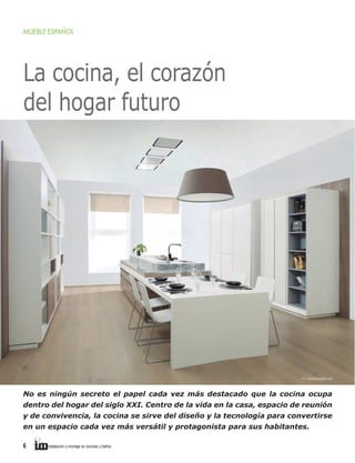 MUEBLE ESPAÑOL

La cocina, el corazón
del hogar futuro

>> Gamadecor

No es ningún secreto el papel cada vez más destacado que la cocina ocupa
dentro del hogar del siglo XXI. Centro de la vida en la casa, espacio de reunión
y de convivencia, la cocina se sirve del diseño y la tecnología para convertirse
en un espacio cada vez más versátil y protagonista para sus habitantes.
6     

instalación y montaje en cocinas y baños	

 