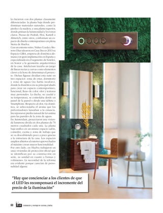 Lo hicieron con dos plantas claramente
diferenciadas: la planta baja donde predominan materiales naturales, como la
piedra o la madera, y una planta superior,
donde priman la luminosidad y los tonos
claros. Piezas de Pedrali, Flos, Kartell o
Almerich, entre otros, conforman un espacio de diseño contemporáneo en plena
Sierra de Huelva.
Con un entorno retro, Núñez Uceda y Moreno Díaz idearon en Casa Decor 2013 su
Espacio GIRA, empresa de domótica alemana con gran implantación en España y
especializada en el segmento de hoteles,
en honor a la geometría arquitectónica
de la casa. Artefactum trazaba un juego
de líneas rectas y curvas como elementos
claves a la hora de determinar el proyecto. Dichas figuras dividían esta suite en
tres espacios: zona de estar, dormitorio
y zona de aguas (no había inodoro),
donde la domótica era su principal aliado
para crear un espacio contemporáneo,
funcional, lleno de color, olor y texturas
muy personales. La ducha, su caudal y
su temperatura, se controlaba desde un
panel de la pared o desde una tableta o
Smartphone. Respecto al olor, vía domótica, se seleccionaba el aroma que los
pulverizadores lanzaban a la estancia.
Incorporaron piedra natural de Levantina
para las paredes de la zona de aguas.
En Amsterdam, proyectaron una vivienda luminosa divida en dos plantas de 70
metros cuadrados cada una. La planta
baja unifica en un mismo espacio salón,
comedor, cocina y zona de trabajo que
se va descubriendo poco a poco gracias
a la estructura de la casa. Los espacios
amplios abiertos al exterior aprovechados
al máximo crean mayor funcionalidad.
Por otro lado, en Huelva trabajaron en
unas viviendas de protección oficial que
se identifican por su construcción en
serie, su unidad en cuanto a formas y
volúmenes. La necesidad de la reforma
era evidente porque carecían de personalidad alguna.

“Hay que concienciar a los clientes de que
el LED les recompensará el incremente del
precio de la iluminación”

60

instalación y montaje en cocinas y baños

 