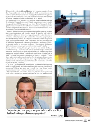 El secreto del éxito de Manuel Espejo (www.manuelespejo.es), que
fue el decorador más joven de Casa Decor 2013, se encuentra en que
disfruta con su trabajo, ya sea con un proyecto de interiorismo grande
o pequeño. Su objetivo es crear para el cliente un hogar donde mejor
se sienta. “Es esencial darle lo que busca de ti”, señala.
¿La arquitectura vivirá una época en la que se alimentará sobre todo de
la rehabilitación y de las reformas? Espejo responde que en su estudio,
inaugurado en 2007, han pasado una etapa donde la mayoría de los
proyectos que entraban eran reformas de viviendas antiguas que los
clientes compraban a buen precio, pero que en los últimos meses están
realizando trabajos en vivienda nueva.
“Siempre jugamos con conceptos para que todos nuestros espacios
parezcan visualmente más grandes, aparte de hacerlos más estéticos
y prácticos. Hacemos desaparecer espacios, pasillos o puertas que no
se van a utilizar”, subraya. En sus diseños potencian y aprovechan
todas las fuentes naturales de luz y calor ahorrando costes energéticos
a los clientes. Precisamente, éstos, en general, se han concienciado de
la necesidad del ahorro de energía. En ese sentido, la iluminación LED
se impone mucho en proyectos modernos y funcionales. “Utilizamos
LED continuamente, aunque siempre con luz calida”, detalla.
Sobre estilos y formas, Espejo, que creció en una familia dedicada
al interiorismo y a la decoración, con un gran interés por los valores
estéticos, aclara que no le gusta seguir mucho las tendencias porque
piensa que pasan de moda. “Apuesto por crear proyectos para toda la
vida”, asegura. No obstante, matiza que se renueva cada día. “Utilizo
las tendencias para las cosas pequeñas. Por ejemplo, puedes colocar un
almohadón en una tela turquesa. Es un toque espectacular y fresco.
Es tendencia, si bien se puede cambiar por otro cuando nos cansemos
o pase de moda”, describe.
A su juicio, “es primordial la arquitectura, el entorno y la vegetación
de la vivienda porque se comienza a desarrollar el proyecto teniéndolo
en cuenta”. Si tiene que hacer una vivienda con vistas al mar; partirá
con materiales, tonos y texturas que resalten esas vistas.
“Mi cocina ideal es una cocina para una persona que le gusta cocinar”, dice. Concreta que debe tener centro de cocción, dobles hornos

“Apuesto por crear proyectos para toda la vida y utilizo
las tendencias para las cosas pequeñas”

Manuel Espejo
instalación y montaje en cocinas y baños

65

 