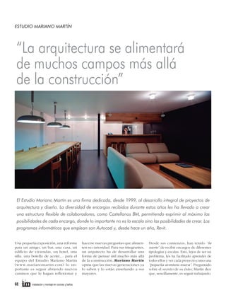 ESTUDIO MARIANO MARTÍN

“La arquitectura se alimentará
de muchos campos más allá
de la construcción”

El Estudio Mariano Martín es una ﬁrma dedicada, desde 1999, al desarrollo integral de proyectos de
arquitectura y diseño. La diversidad de encargos recibidos durante estos años les ha llevado a crear
una estructura ﬂexible de colaboradores, como Castellanos BM, permitiendo exprimir al máximo las
posibilidades de cada encargo, donde lo importante no es la escala sino las posibilidades de crear. Los
programas informáticos que emplean son Autocad y, desde hace un año, Revit.
Una pequeña exposición, una reforma
para un amigo, un bar, una casa, un
edificio de viviendas, un hotel, una
silla, una botella de aceite,... para el
equipo del Estudio Mariano Martín
(www.marianomartin.com) lo importante es seguir abriendo nuevos
caminos que le hagan reflexionar y

68

instalación y montaje en cocinas y baños

hacerse nuevas preguntas que alimenten su curiosidad. Para sus integrantes,
un arquitecto ha de desarrollar una
forma de pensar útil mucho más allá
de la construcción. Mariano Martín
opina que las nuevas generaciones ya
lo saben y lo están enseñando a sus
mayores.

Desde sus comienzos, han tenido “la
suerte” de recibir encargos de diferentes
tipologías y escalas. Esto, lejos de ser un
problema, les ha facilitado aprender de
todos ellos y ver cada proyecto como una
“pequeña aventura nueva”. Preguntado
sobre el secreto de su éxito, Martín dice
que, sencillamente, es seguir trabajando.

 