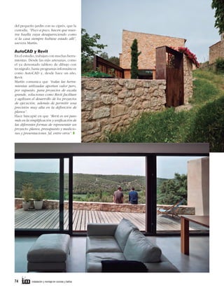del pequeño jardín con su ciprés, que la
custodia. “Poco a poco, hacen que nuestra huella vaya desapareciendo como
si la casa siempre hubiese estado allí”,
asevera Martín.

AutoCAD y Revit
En el estudio, trabajan con muchas herramientas. Desde las más artesanas, como
el ya denostado tablero de dibujo con
tecnígrafo, hasta programas informáticos
como AutoCAD y, desde hace un año,
Revit.
Martín comunica que “todas las herramientas utilizadas aportan valor pero,
por supuesto, para proyectos de escala
grande, soluciones como Revit facilitan
y agilizan el desarrollo de los proyectos
de ejecución, además de permitir una
precisión muy alta en la definición de
planos”.
Hace hincapié en que “Revit es un paso
más en la simplificación y unificación de
las diferentes formas de representar un
proyecto: planos, presupuesto y mediciones y presentaciones 3d, entre otros”. z

74     

instalación y montaje en cocinas y baños	

 
