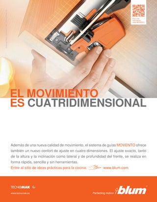 Copyright Blum · MO03ES11_HIT LIGHTHOUSE.de

Entre al sitio de ideas prácticas para la cocina:

IMCB, issue 73
Spain

www.tecnomak.es

www.blum.com

simone.traber@lighthouse.de

forma rápida, sencilla y sin herramientas.

230 x 300 mm

bleed: 6 mm

de la altura y la inclinación como lateral y de profundidad del frente, se realiza en

Phone +49 8382 27730-25

también un nuevo confort de ajuste en cuatro dimensiones. El ajuste exacto, tanto

Simone Traber

Además de una nueva calidad de movimiento, el sistema de guías MOVENTO ofrece

LIGHTHOUSE.de

Para más
información
sobre MOVENTO

 