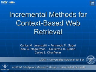 Incremental Methods for Context-Based Web Retrieval Carlos M. Lorenzetti – Fernando M. Sagui Ana G. Maguitman – Guillermo R. Simari Carlos I. Chesñevar 