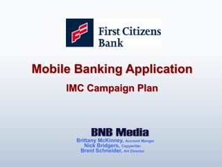 Mobile Banking Application IMC Campaign Plan      Brittany McKinney, Account Manger Nick Bridgers, Copywriter Brent Schneider, Art Director  