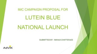 IMC CAMPAIGN PROPOSAL FOR
LUTEIN BLUE
NATIONAL LAUNCH
SUBMITTED BY : MAHUA CHATTERJEE
 