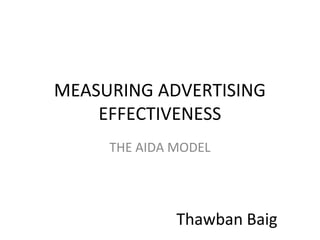 MEASURING ADVERTISING
EFFECTIVENESS
THE AIDA MODEL
Thawban Baig
 