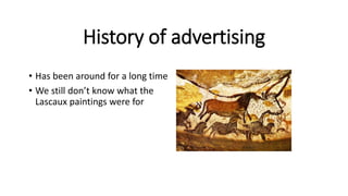 History of advertising
• Has been around for a long time
• We still don’t know what the
Lascaux paintings were for
 