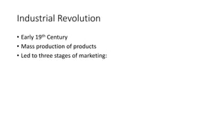 Industrial Revolution
• Early 19th Century
• Mass production of products
• Led to three stages of marketing:
 