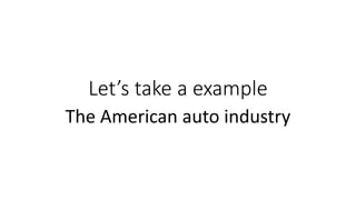 Let’s take a example
The American auto industry
 