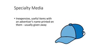 Specialty Media
• Inexpensive, useful items with
an advertiser’s name printed on
them - usually given away
 
