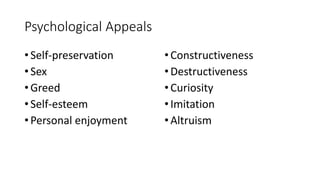 Psychological Appeals
• Self-preservation
• Sex
• Greed
• Self-esteem
• Personal enjoyment
•Constructiveness
•Destructiveness
•Curiosity
•Imitation
•Altruism
 