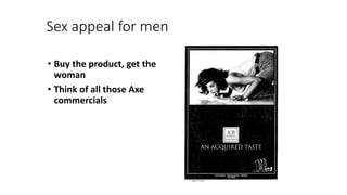 Sex appeal for men
• Buy the product, get the
woman
• Think of all those Axe
commercials
 