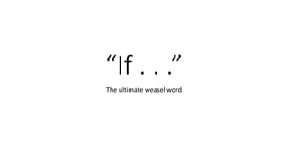 “If . . .”
The ultimate weasel word
 
