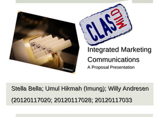Integrated Marketing
                           Communications
                           A Proposal Presentation




Stella Bella; Umul Hikmah (Imung); Willy Andresen
(20120117020; 20120117028; 20120117033
 