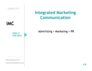 COMM 2337

                        Integrated Marketing
                           Communication
IMC
                         Advertising + Marketing + PR
        Class 3
        Fall 2011




@AndreaGenevieve
andream@stedwards.edu
 