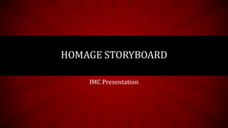 IMC Presentation
HOMAGE STORYBOARD
 