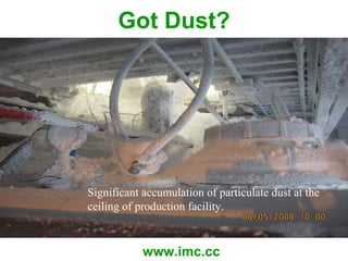 Got Dust? www.imc.cc Significant accumulation of particulate dust at the ceiling of production facility. 