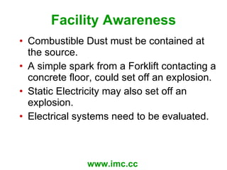 Facility Awareness <ul><li>Combustible Dust must be contained at the source. </li></ul><ul><li>A simple spark from a Forkl...