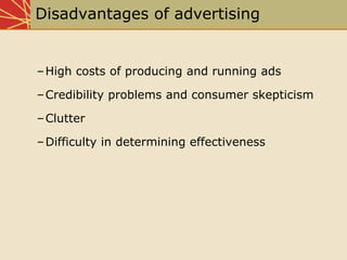 Disadvantages of advertising
–High costs of producing and running ads
–Credibility problems and consumer skepticism
–Clutter
–Difficulty in determining effectiveness
 