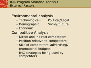 IMC Program Situation Analysis
External Factors
Environmental analysis
– Technological Political/Legal
– Demographic Socio...