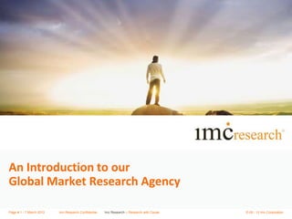 An Introduction to our
Global Market Research Agency

Page # 1 - 7 March 2012   imc Research Confidential   Imc Research – Research with Cause   © 09 - 12 imc Corporation
 
