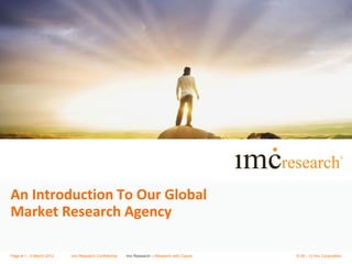 An Introduction To Our Global
Market Research Agency

Page # 1 - 5 March 2012   imc Research Confidential   Imc Research – Research with Cause   © 09 - 12 imc Corporation
 