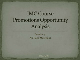 Session 5 Ali Raza Merchant IMC CoursePromotions Opportunity Analysis IMC 2011 by ARM 
