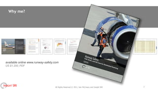 Why me?




 available online www.runway-safety.com
 US $1,200; PDF




INSIGHT SRI                         All Rights Reserved © 2011, Iain McCreary and Insight SRI   2
 