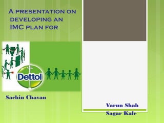 A presentation on
developing an
IMC plan for

Presented by
Sachin Chavan
Varun Shah
Sagar Kale

 