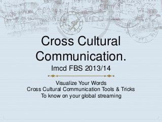 Cross Cultural
Communication.
Imcd FBS 2013/14
Visualize Your Words
Cross Cultural Communication Tools & Tricks
To know on your global streaming

 
