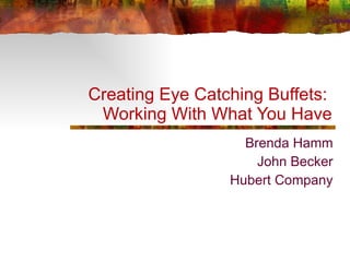 Brenda Hamm John Becker Hubert Company Creating Eye Catching Buffets:  Working With What You Have 