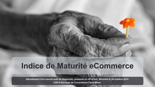 Indice de Maturité eCommerce 
Dévoilement d'un nouvel outil de diagnostic, présenté au off eCom, Montréal le 24 octobre 2014 
©2014 Services de Consultation Farid Mheir 
 