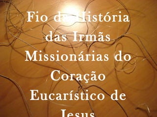 Fio da História das Irmãs Missionárias do Coração Eucarístico de Jesus 