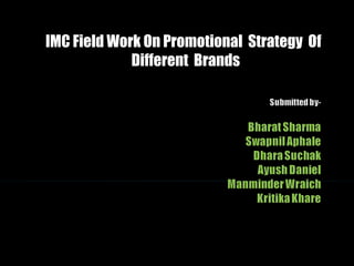 IMC Field Work On Promotional Strategy OfIMC Field Work On Promotional Strategy Of
Different BrandsDifferent Brands
 