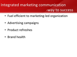 Fuel efficient to marketing-led organization  Advertising campaigns Product refreshes Brand health Integrated marketing communication -way to success 