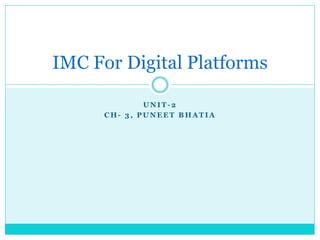 U N I T - 2
C H - 3 , P U N E E T B H A T I A
IMC For Digital Platforms
 
