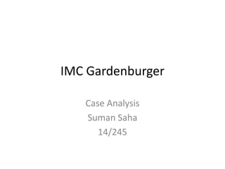 IMC Gardenburger

   Case Analysis
   Suman Saha
      14/245
 