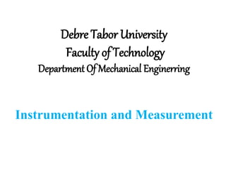 Debre Tabor University
Faculty of Technology
Department Of Mechanical Enginerring
Instrumentation and Measurement
 